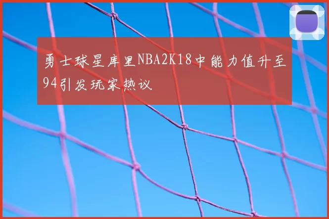 勇士球星库里NBA2K18中能力值升至94引发玩家热议