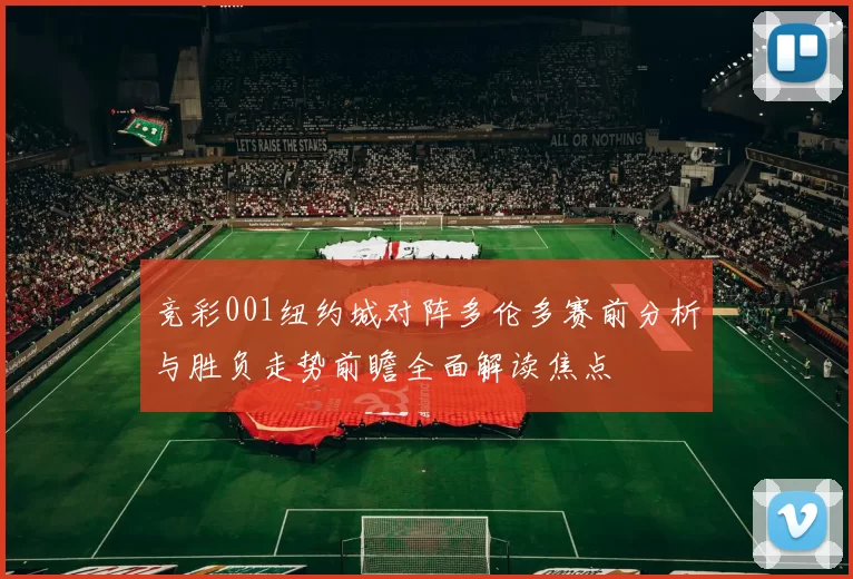 竞彩001纽约城对阵多伦多赛前分析与胜负走势前瞻全面解读焦点