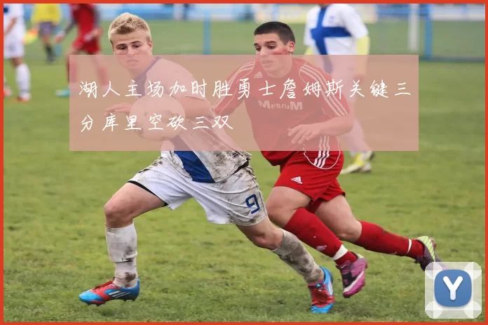 湖人主场加时胜勇士詹姆斯关键三分库里空砍三双