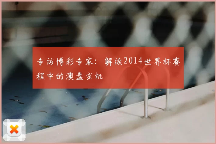 专访博彩专家:解读2014世界杯赛程中的澳盘玄机