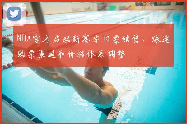 NBA官方启动新赛季门票销售,球迷购票渠道和价格体系调整