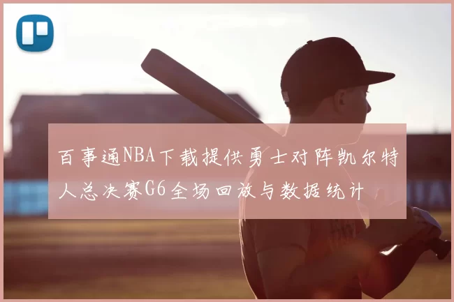 百事通NBA下载提供勇士对阵凯尔特人总决赛G6全场回放与数据统计