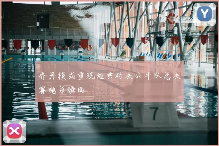 乔丹模式重现经典对决公牛队总决赛绝杀瞬间