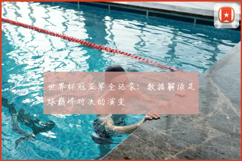 世界杯冠亚军全记录：数据解读足球巅峰对决的演变