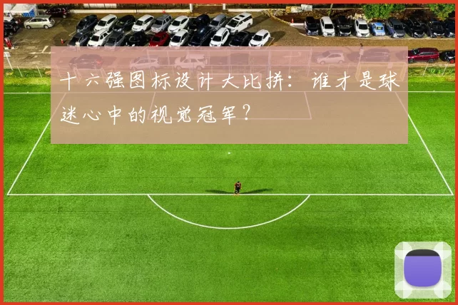 十六强图标设计大比拼:谁才是球迷心中的视觉冠军?