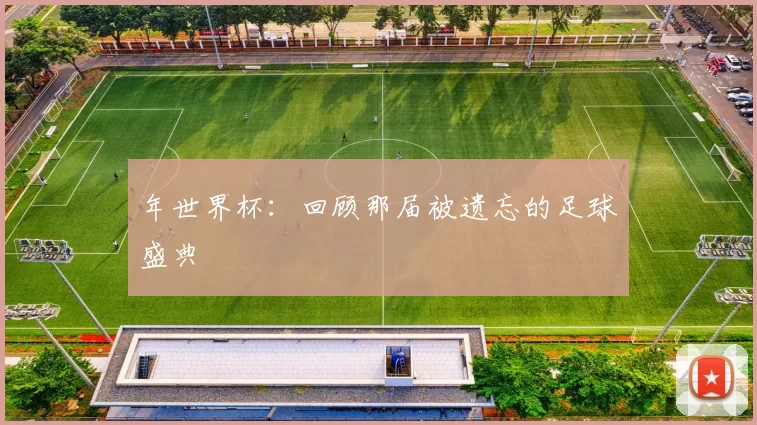 年世界杯：回顾那届被遗忘的足球盛典