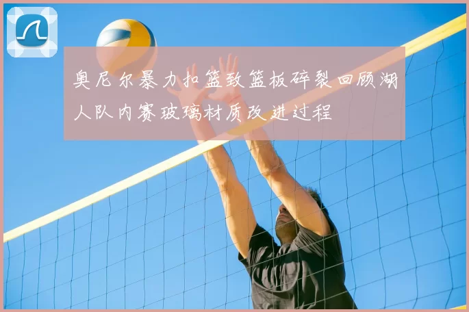 奥尼尔暴力扣篮致篮板碎裂回顾湖人队内赛玻璃材质改进过程