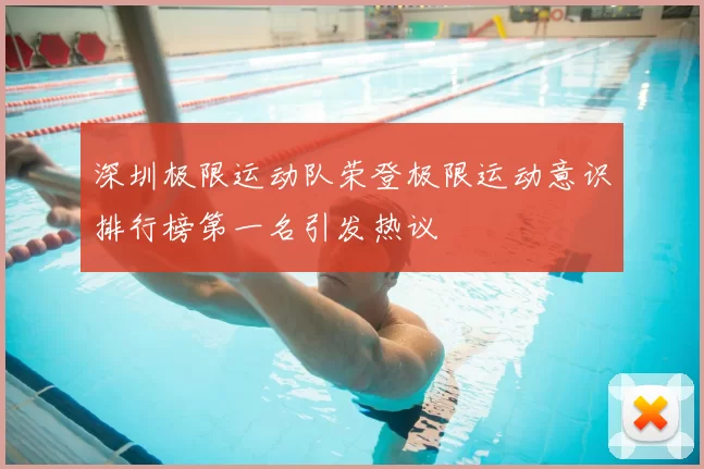 深圳极限运动队荣登极限运动意识排行榜第一名引发热议