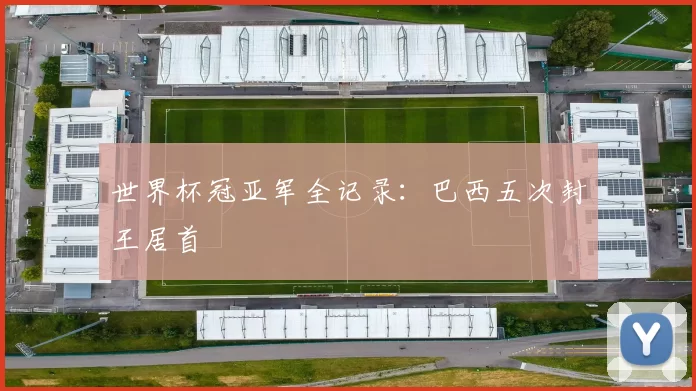 世界杯冠亚军全记录:巴西五次封王居首