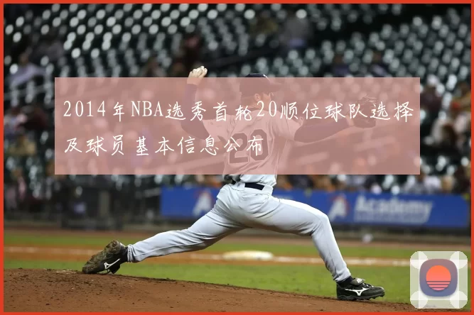 2014年NBA选秀首轮20顺位球队选择及球员基本信息公布