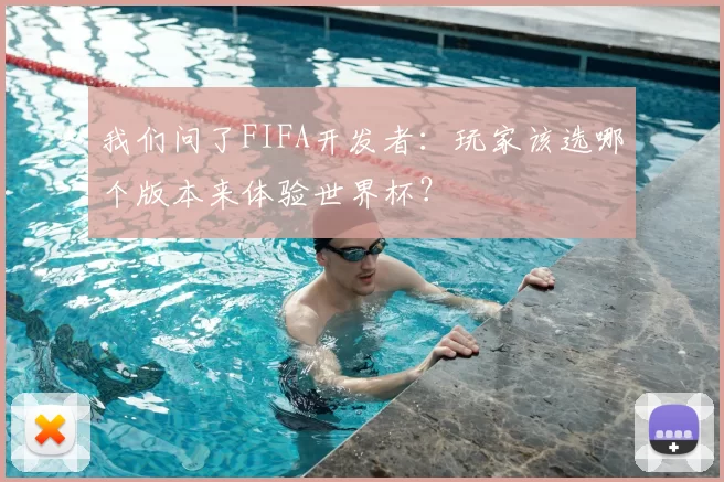 我们问了FIFA开发者：玩家该选哪个版本来体验世界杯？