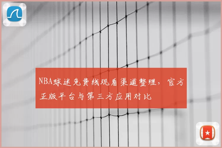 NBA球迷免费线观看渠道整理，官方正版平台与第三方应用对比