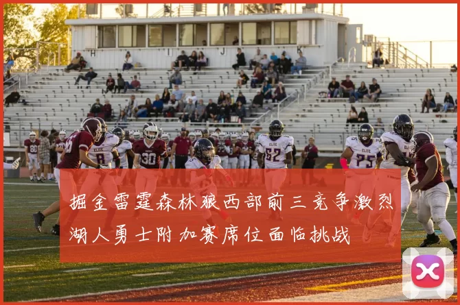 掘金雷霆森林狼西部前三竞争激烈湖人勇士附加赛席位面临挑战