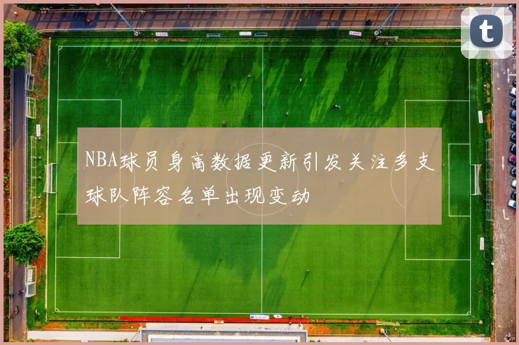NBA球员身高数据更新引发关注多支球队阵容名单出现变动