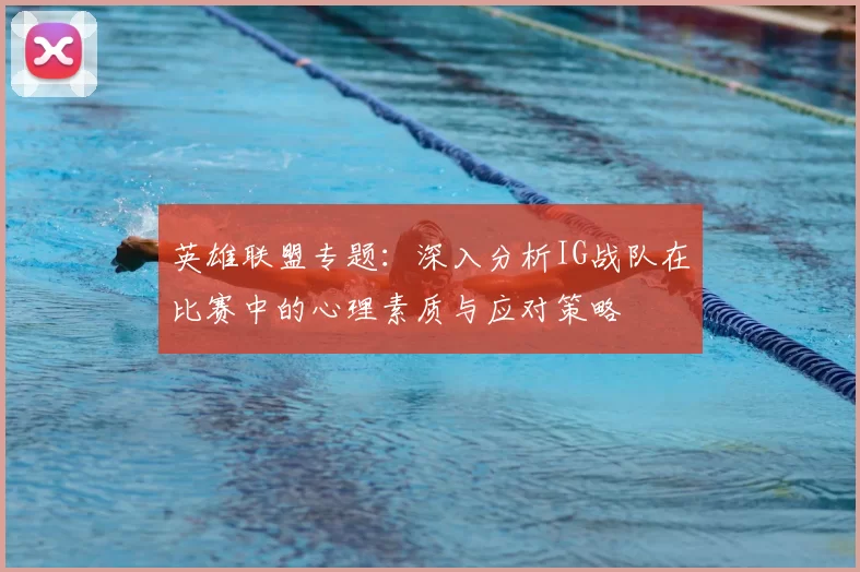 英雄联盟专题：深入分析IG战队在比赛中的心理素质与应对策略