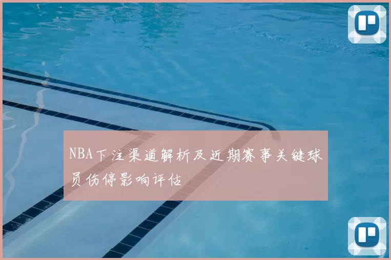 NBA下注渠道解析及近期赛事关键球员伤停影响评估