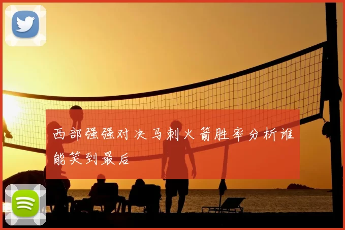 西部强强对决马刺火箭胜率分析谁能笑到最后