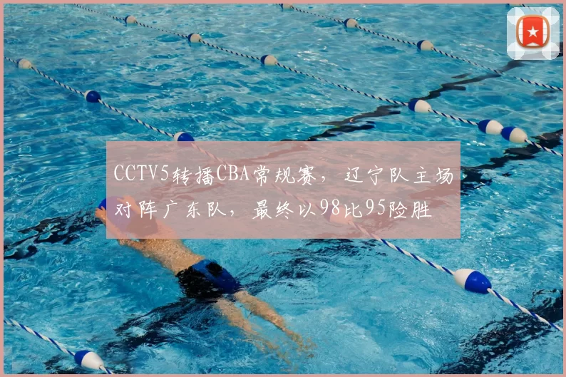 CCTV5转播CBA常规赛,辽宁队主场对阵广东队,最终以98比95险胜