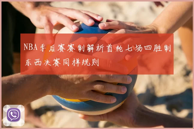 NBA季后赛赛制解析首轮七场四胜制东西决赛同样规则