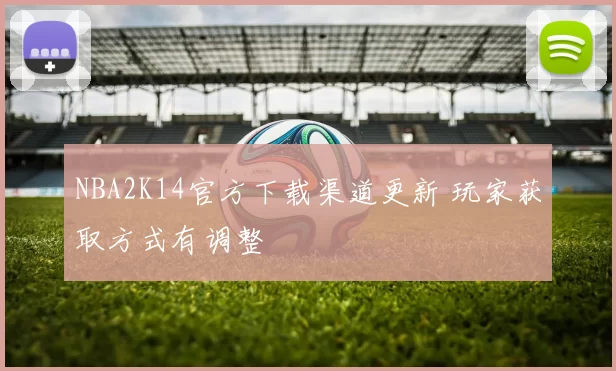NBA2K14官方下载渠道更新 玩家获取方式有调整