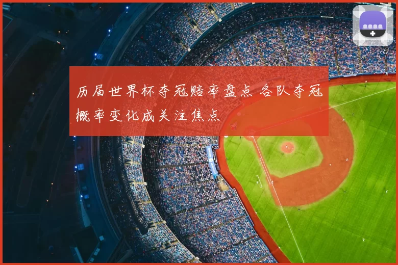 历届世界杯夺冠赔率盘点 各队夺冠概率变化成关注焦点