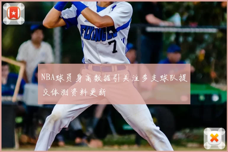 NBA球员身高数据引关注多支球队提交体测资料更新
