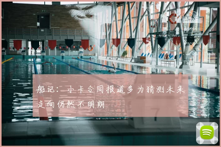 船记:小卡合同报道多为猜测未来走向仍然不明朗
