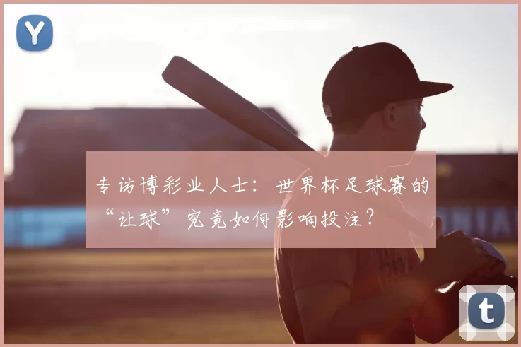 专访博彩业人士:世界杯足球赛的“让球”究竟如何影响投注?