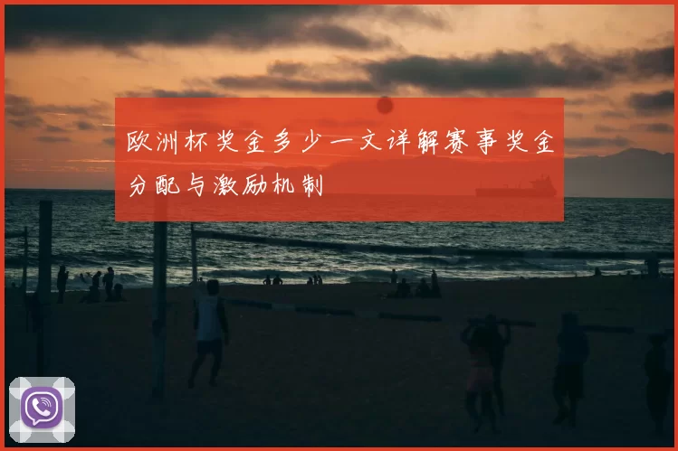 欧洲杯奖金多少一文详解赛事奖金分配与激励机制