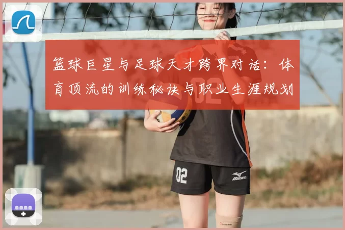 篮球巨星与足球天才跨界对话：体育顶流的训练秘诀与职业生涯规划