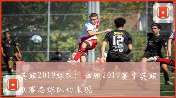 英超2019球队:回顾2019赛季英超联赛各球队的表现