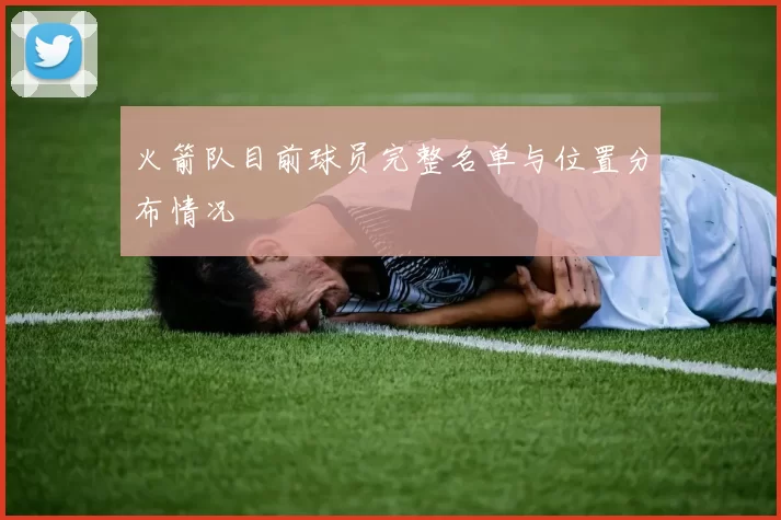 火箭队目前球员完整名单与位置分布情况