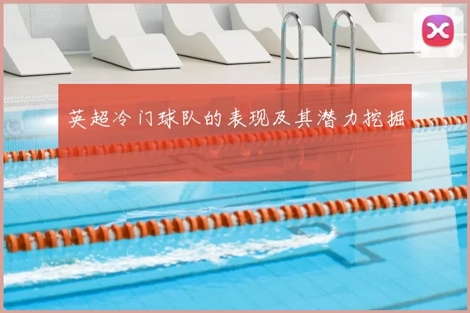 英超冷门球队的表现及其潜力挖掘