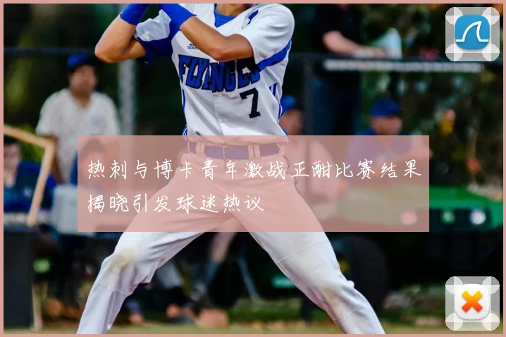 热刺与博卡青年激战正酣比赛结果揭晓引发球迷热议