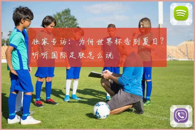 独家专访：为何世界杯告别夏日？听听国际足联怎么说