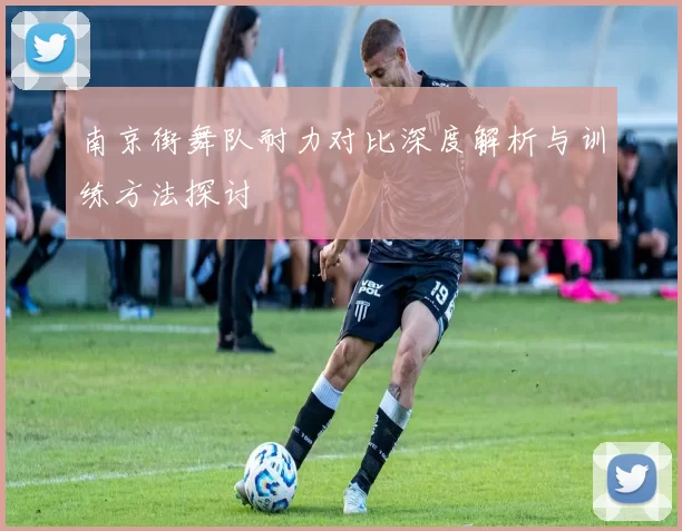 南京街舞队耐力对比深度解析与训练方法探讨