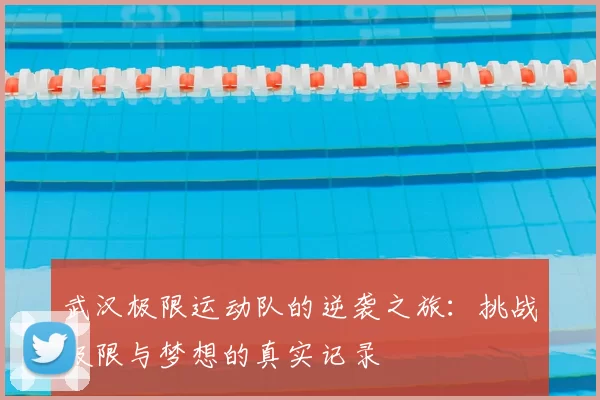 武汉极限运动队的逆袭之旅：挑战极限与梦想的真实记录