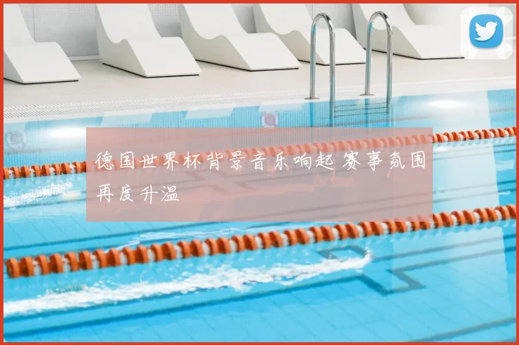 德国世界杯背景音乐响起 赛事氛围再度升温