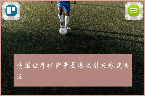 德国世界杯背景图曝光引发球迷关注