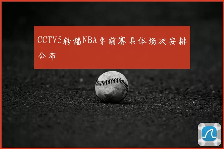 CCTV5转播NBA季前赛具体场次安排公布