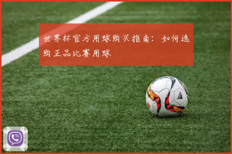 世界杯官方用球购买指南：如何选购正品比赛用球