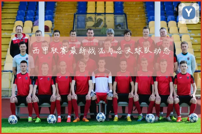 西甲联赛最新战况与各大球队动态