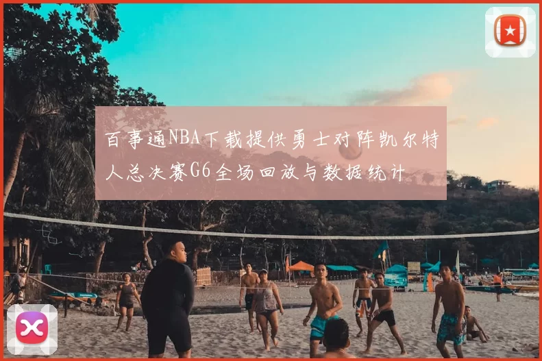 百事通NBA下载提供勇士对阵凯尔特人总决赛G6全场回放与数据统计