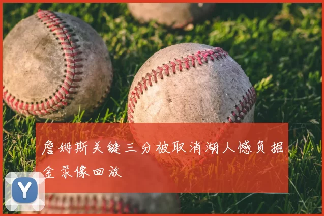 詹姆斯关键三分被取消湖人憾负掘金录像回放