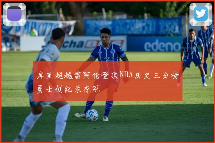 库里超越雷阿伦登顶NBA历史三分榜勇士创纪录夺冠