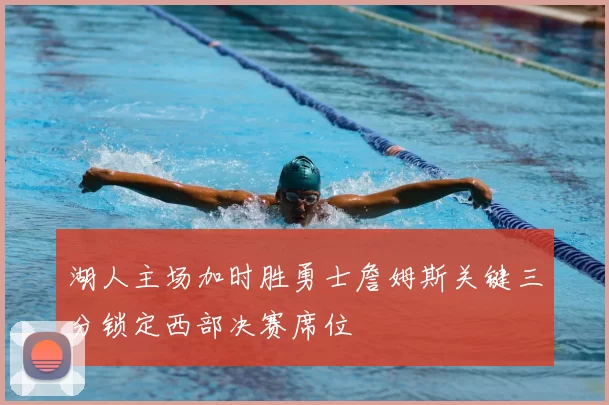 湖人主场加时胜勇士詹姆斯关键三分锁定西部决赛席位