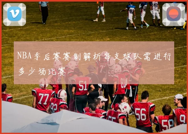 NBA季后赛赛制解析每支球队需进行多少场比赛