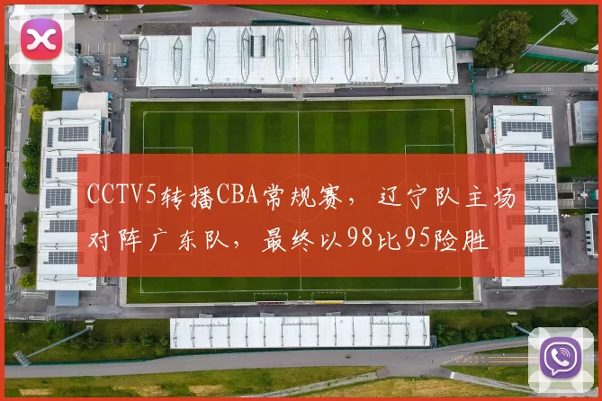 CCTV5转播CBA常规赛，辽宁队主场对阵广东队，最终以98比95险胜
