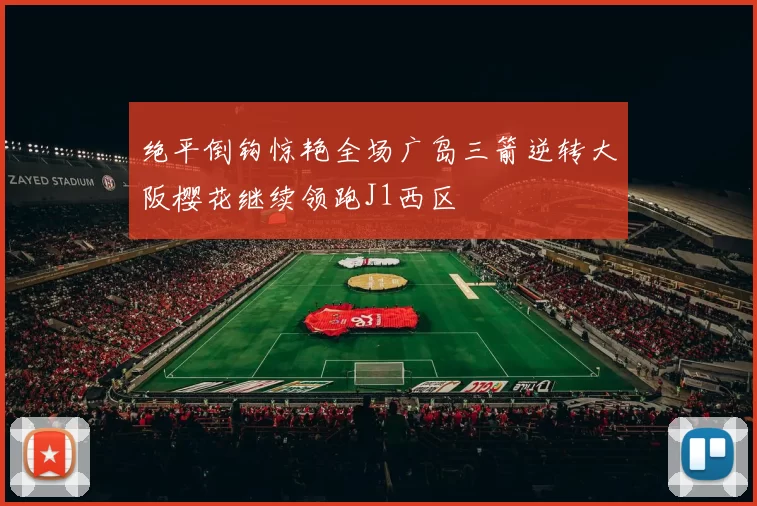 绝平倒钩惊艳全场广岛三箭逆转大阪樱花继续领跑J1西区