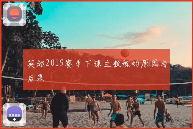 英超2019赛季下课主教练的原因与后果